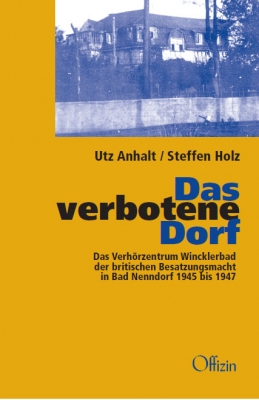 Anhalt, Utz & Holz, Steffen: Das verbotene Dorf Das Verhörzentrum Wincklerbad der britischen Besatzungsmacht in Bad Nenndorf 1945 – 1947