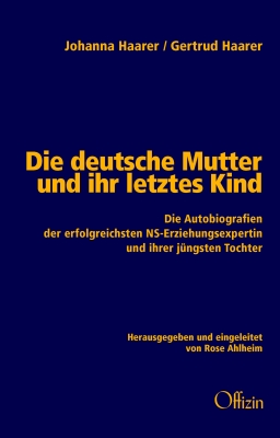 Johanna Haarer / Gertrud Haarer: Die deutsche Mutter und ihr letztes Kind - Die Autobiografien der erfolgreichsten NS-Erziehungsexpertin und ihrer jüngsten Tochter