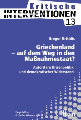 (Kritische Interventionen 13) Gregor Kritidis: Griechenland – auf dem Weg in den Maßnahmestaat? Autoritäre Krisenpolitik und demokratischer Widerstand