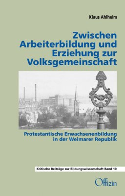 Klaus Ahlheim, Zwischen Arbeiterbildung und Erziehung zur Volksgemeinschaft. Protestantische Erwachsenenbildung in der Weimarer Republik